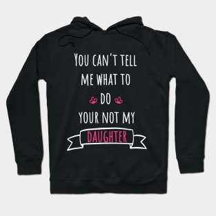 You can't tell me what to do your not my daughter Hoodie